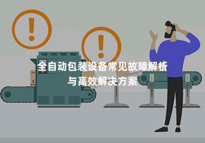 全自動(dòng)包裝設(shè)備常見(jiàn)故障解析與高效解決